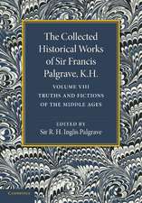 The Collected Historical Works of Sir Francis Palgrave, K.H.: Volume 8: Truths and Fictions of the Middle Ages