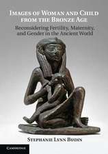 Images of Woman and Child from the Bronze Age: Reconsidering Fertility, Maternity, and Gender in the Ancient World