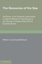 The Resources of the Sea: As Shown in the Scientific Experiments to Test the Effects of Trawling and of the Closure of Certain Areas off the Scottish Shores