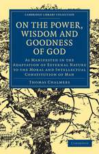 On the Power, Wisdom and Goodness of God: As Manifested in the Adaptation of External Nature to the Moral and Intellectual Constitution of Man