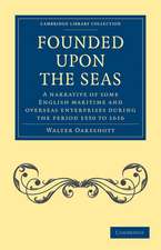 Founded Upon the Seas: A Narrative of Some English Maritime and Overseas Enterprises During the Period 1550 to 1616