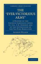 The ‘Ever-Victorious Army’: A History of the Chinese Campaign under Lt. Col. C. G. Gordon and of the Suppression of the Tai-Ping Rebellion