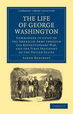 The Life of George Washington, Commander in Chief of the American Army through the Revolutionary War, and the First President of the United States