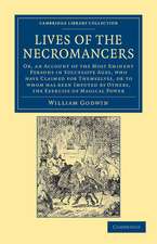 Lives of the Necromancers: Or, an Account of the Most Eminent Persons in Successive Ages, Who Have Claimed for Themselves, or to Whom Has Been Imputed by Others, the Exercise of Magical Power