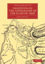 Observations on the Topography of the Plain of Troy: And on the Principal Objects within, and around it Described, or Alluded to, in the Iliad