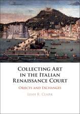 Collecting Art in the Italian Renaissance Court: Objects and Exchanges