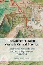 The Science of Useful Nature in Central America: Landscapes, Networks and Practical Enlightenment, 1784–1838