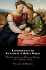 Romanticism and the Re-Invention of Modern Religion: The Reconciliation of German Idealism and Platonic Realism