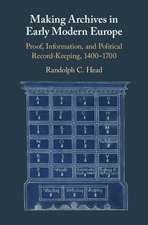 Making Archives in Early Modern Europe: Proof, Information, and Political Record-Keeping, 1400–1700