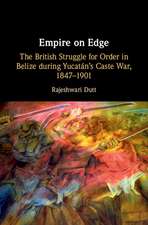 Empire on Edge: The British Struggle for Order in Belize during Yucatan's Caste War, 1847–1901