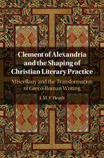 Clement of Alexandria and the Shaping of Christian Literary Practice: Miscellany and the Transformation of Greco-Roman Writing