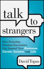 Talk to Strangers – How Everyday, Random Encounters Can Expand Your Business, Career, Income and Life