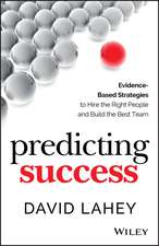 Predicting Success – Evidence–Based Strategies to Hire the Right People and Build the Best Team