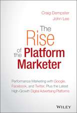 The Rise of the Platform Marketer– Performance Mar keting with Google, Facebook & Twitter, Plus the Latest High–Growth Digital Advertising Platforms