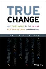 True Change – How Outsiders on the Inside Get Thingss Done in Organizations