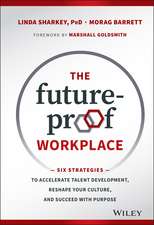 The Future–Proof Workplace – Six Strategies to Accelerate Talent Development, Reshape Your Culture, and Succeed with Purpose