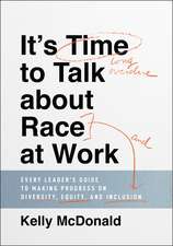 It′s Time to Talk about Race at Work – Every Leader′s Guide to Making Progress on Diversity, Equity, and Inclusion