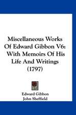 Miscellaneous Works Of Edward Gibbon V6