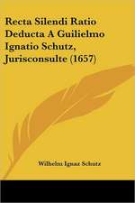 Recta Silendi Ratio Deducta A Guilielmo Ignatio Schutz, Jurisconsulte (1657)