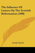 The Influence Of Letters On The Scottish Reformation (1908)