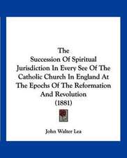 The Succession Of Spiritual Jurisdiction In Every See Of The Catholic Church In England At The Epochs Of The Reformation And Revolution (1881)