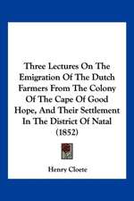 Three Lectures On The Emigration Of The Dutch Farmers From The Colony Of The Cape Of Good Hope, And Their Settlement In The District Of Natal (1852)