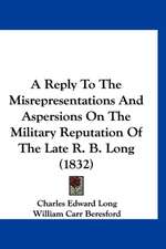 A Reply To The Misrepresentations And Aspersions On The Military Reputation Of The Late R. B. Long (1832)