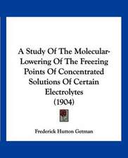 A Study Of The Molecular-Lowering Of The Freezing Points Of Concentrated Solutions Of Certain Electrolytes (1904)