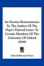 An Earnest Remonstrance To The Author Of The Pope's Pastoral Letter To Certain Members Of The University Of Oxford (1836)