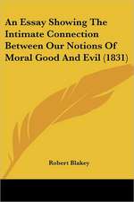 An Essay Showing The Intimate Connection Between Our Notions Of Moral Good And Evil (1831)