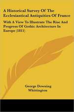 A Historical Survey Of The Ecclesiastical Antiquities Of France