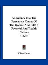 An Inquiry Into The Permanent Causes Of The Decline And Fall Of Powerful And Wealth Nations (1805)