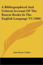 A Bibliographical And Critical Account Of The Rarest Books In The English Language V3 (1866)