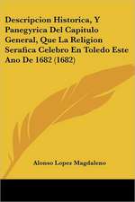 Descripcion Historica, Y Panegyrica Del Capitulo General, Que La Religion Serafica Celebro En Toledo Este Ano De 1682 (1682)