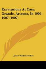 Excavations At Casa Grande, Arizona, In 1906-1907 (1907)