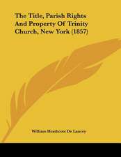 The Title, Parish Rights And Property Of Trinity Church, New York (1857)