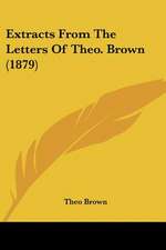 Extracts From The Letters Of Theo. Brown (1879)