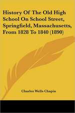 History Of The Old High School On School Street, Springfield, Massachusetts, From 1828 To 1840 (1890)