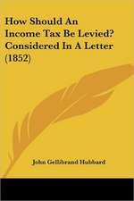 How Should An Income Tax Be Levied? Considered In A Letter (1852)