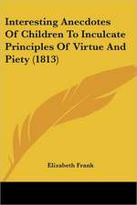 Interesting Anecdotes Of Children To Inculcate Principles Of Virtue And Piety (1813)