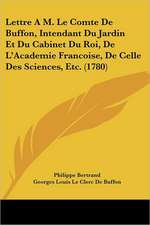 Lettre A M. Le Comte De Buffon, Intendant Du Jardin Et Du Cabinet Du Roi, De L'Academie Francoise, De Celle Des Sciences, Etc. (1780)