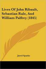 Lives Of John Ribault, Sebastian Rale, And William Palfrey (1845)