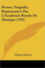 Persee, Tragedie, Represente'e Par L'Academie Royale De Musique (1707)