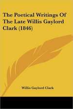 The Poetical Writings Of The Late Willis Gaylord Clark (1846)