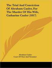 The Trial And Conviction Of Abraham Casler, For The Murder Of His Wife, Catharine Casler (1817)