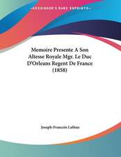 Memoire Presente A Son Altesse Royale Mgr. Le Duc D'Orleans Regent De France (1858)