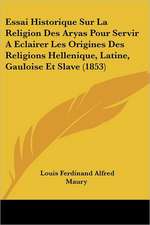 Essai Historique Sur La Religion Des Aryas Pour Servir A Eclairer Les Origines Des Religions Hellenique, Latine, Gauloise Et Slave (1853)