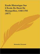 Etude Historique Sur L'Ecole De Droit De Montpellier, 1160-1793 (1877)