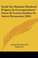 Etude Sur Madame Elisabeth D'Apres Sa Correspondance Suivie De Lettres Inedites Et Autres Documents (1864)