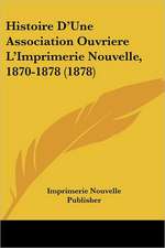 Histoire D'Une Association Ouvriere L'Imprimerie Nouvelle, 1870-1878 (1878)